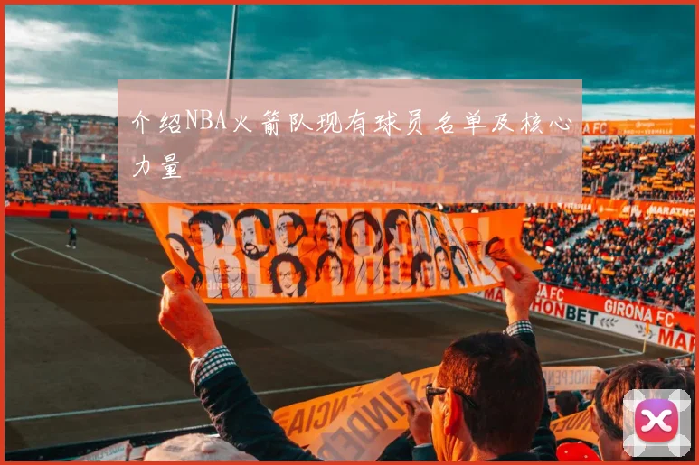 介绍NBA火箭队现有球员名单及核心力量