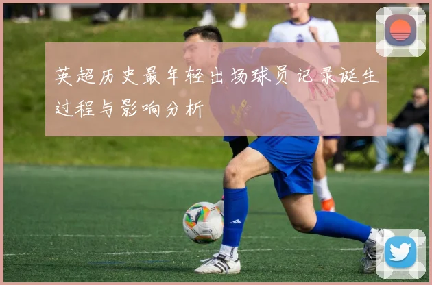 英超历史最年轻出场球员记录诞生过程与影响分析