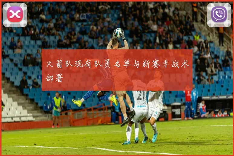 火箭队现有队员名单与新赛季战术部署