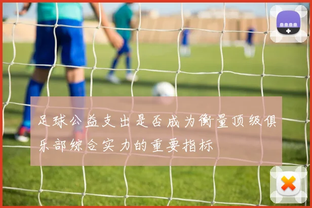 足球公益支出是否成为衡量顶级俱乐部综合实力的重要指标