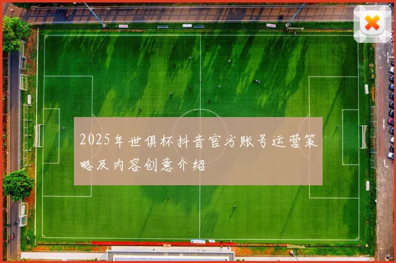 2025年世俱杯抖音官方账号运营策略及内容创意介绍