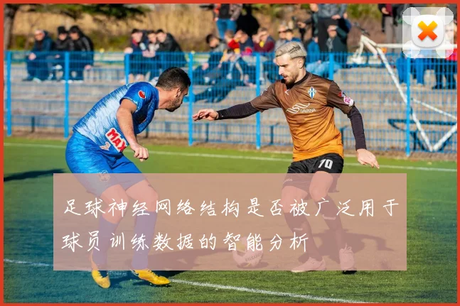 足球神经网络结构是否被广泛用于球员训练数据的智能分析