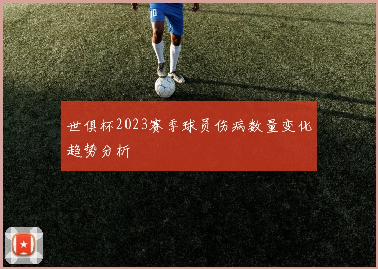 世俱杯2023赛季球员伤病数量变化趋势分析