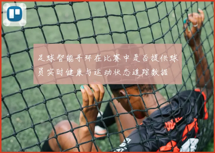 足球智能手环在比赛中是否提供球员实时健康与运动状态追踪数据