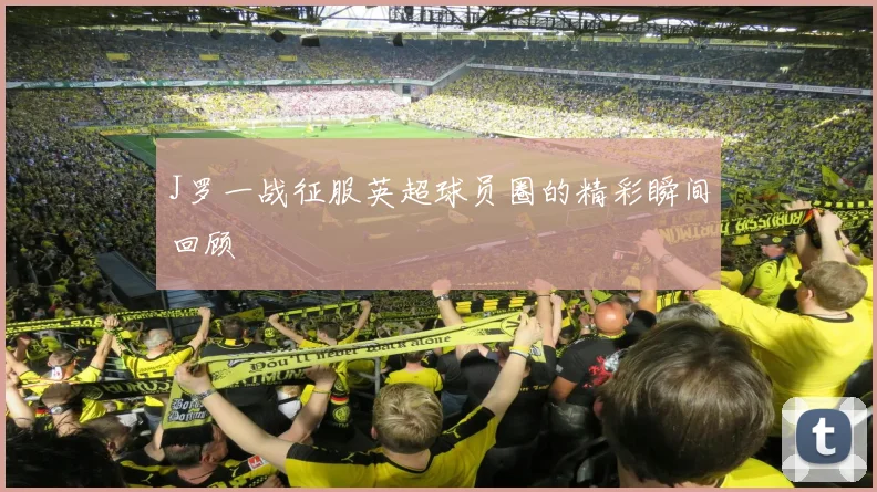 J罗一战征服英超球员圈的精彩瞬间回顾