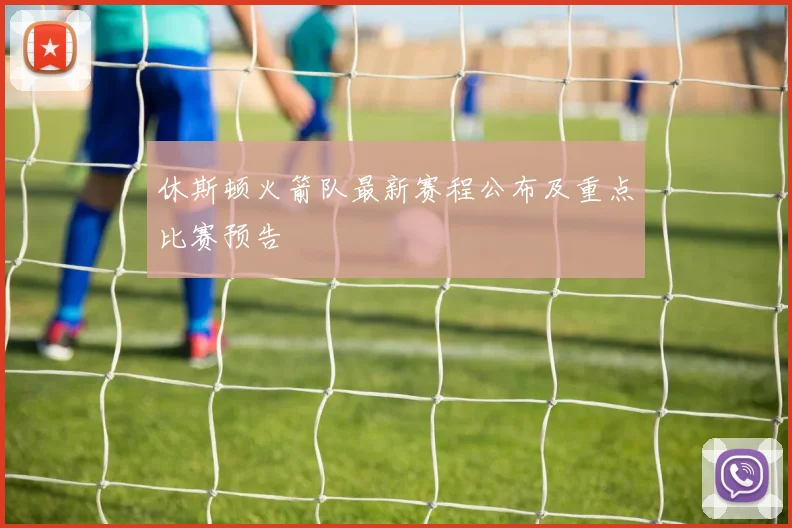 休斯顿火箭队最新赛程公布及重点比赛预告