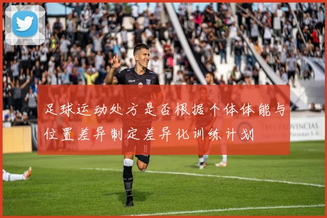 足球运动处方是否根据个体体能与位置差异制定差异化训练计划