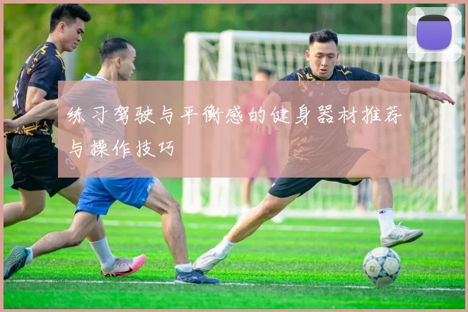 练习驾驶与平衡感的健身器材推荐与操作技巧