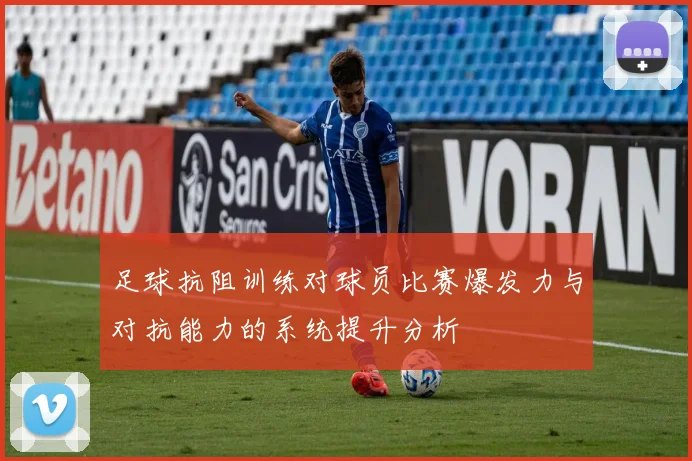 足球抗阻训练对球员比赛爆发力与对抗能力的系统提升分析
