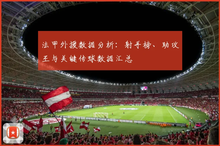 法甲外援数据分析：射手榜、助攻王与关键传球数据汇总