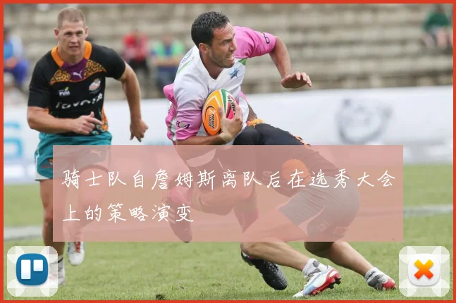 骑士队自詹姆斯离队后在选秀大会上的策略演变